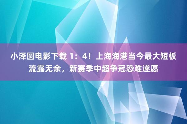 小泽圆电影下载 1：4！上海海港当今最大短板流露无余，新赛季中超争冠恐难遂愿