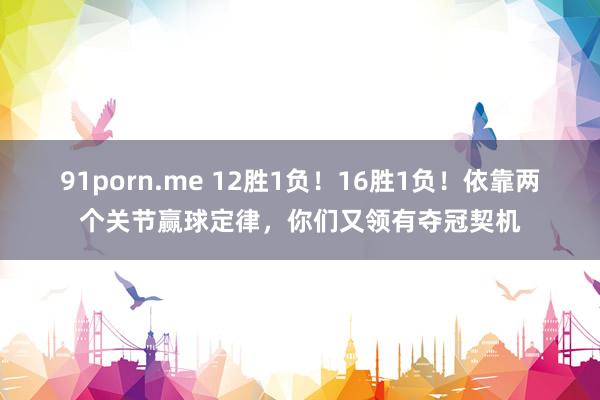 91porn.me 12胜1负！16胜1负！依靠两个关节赢球定律，你们又领有夺冠契机