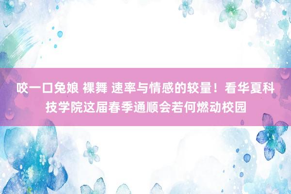 咬一口兔娘 裸舞 速率与情感的较量！看华夏科技学院这届春季通顺会若何燃动校园