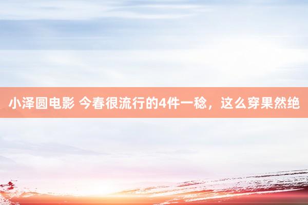 小泽圆电影 今春很流行的4件一稔，这么穿果然绝