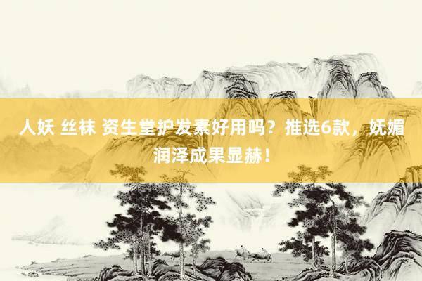 人妖 丝袜 资生堂护发素好用吗？推选6款，妩媚润泽成果显赫！