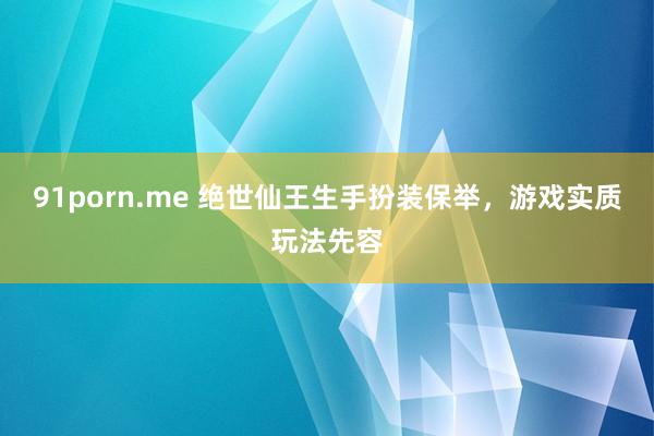 91porn.me 绝世仙王生手扮装保举，游戏实质玩法先容