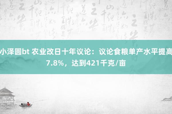 小泽圆bt 农业改日十年议论：议论食粮单产水平提高7.8%，达到421千克/亩