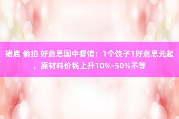 裙底 偷拍 好意思国中餐馆：1个饺子1好意思元起，原材料价钱上升10%-50%不等