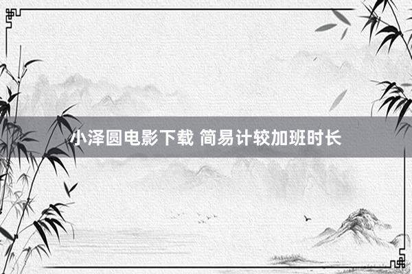 小泽圆电影下载 简易计较加班时长