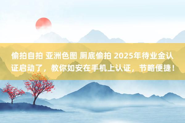 偷拍自拍 亚洲色图 厕底偷拍 2025年待业金认证启动了，教你如安在手机上认证，节略便捷！