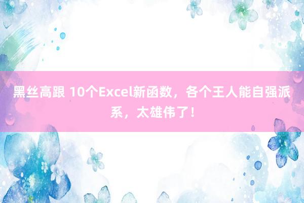 黑丝高跟 10个Excel新函数，各个王人能自强派系，太雄伟了！