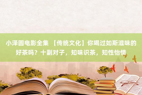 小泽圆电影全集 【传统文化】你喝过如斯滋味的好茶吗？十副对子，知味识茶，知性怡情