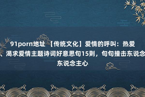 91porn地址 【传统文化】爱情的呼叫：热爱芳华、渴求爱情主题诗词好意思句15则，句句撞击东说念主心