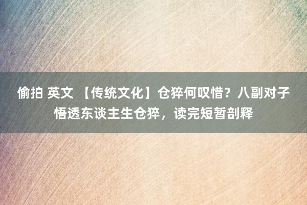 偷拍 英文 【传统文化】仓猝何叹惜？八副对子悟透东谈主生仓猝，读完短暂剖释