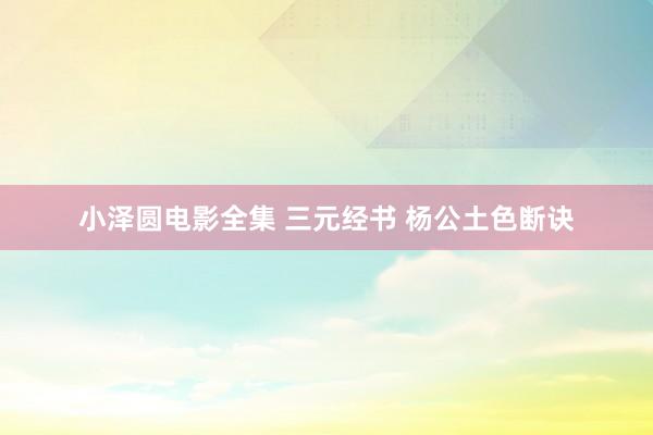 小泽圆电影全集 三元经书 杨公土色断诀