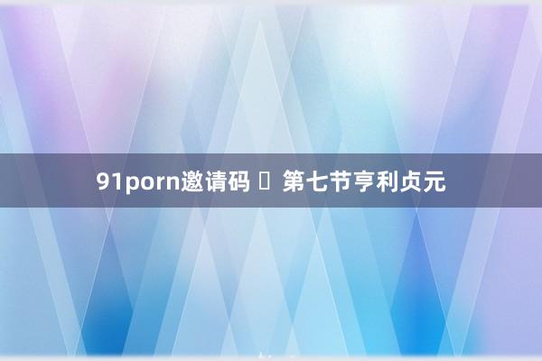 91porn邀请码 ​第七节亨利贞元