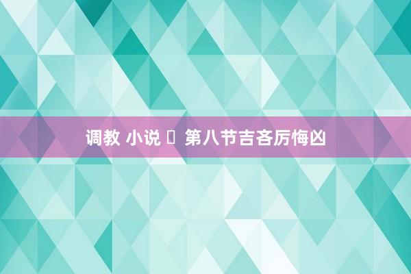 调教 小说 ​第八节吉吝厉悔凶