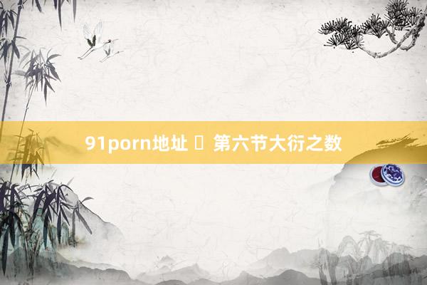 91porn地址 ​第六节大衍之数